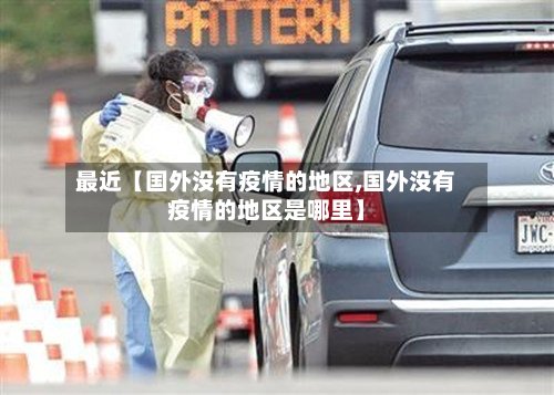 最近【国外没有疫情的地区,国外没有疫情的地区是哪里】-第3张图片
