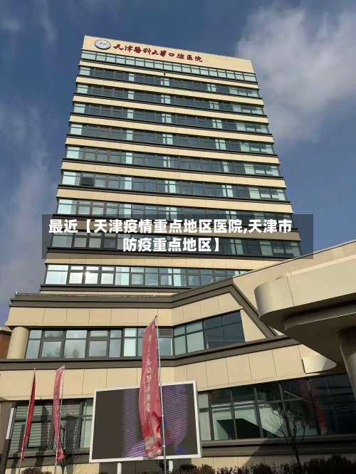 最近【天津疫情重点地区医院,天津市防疫重点地区】-第3张图片