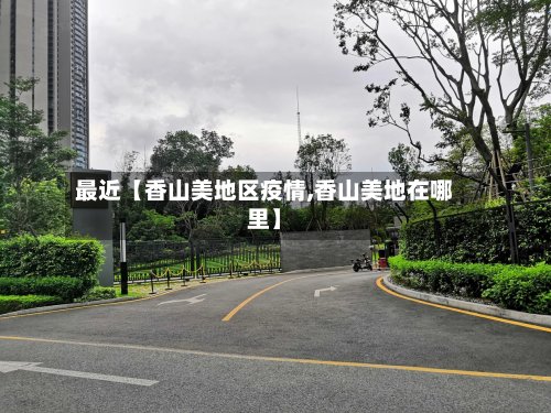 最近【香山美地区疫情,香山美地在哪里】