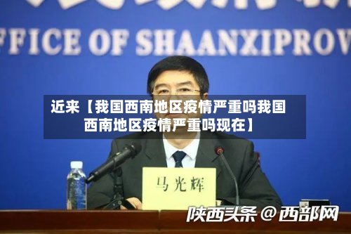 近来【我国西南地区疫情严重吗我国西南地区疫情严重吗现在】-第3张图片