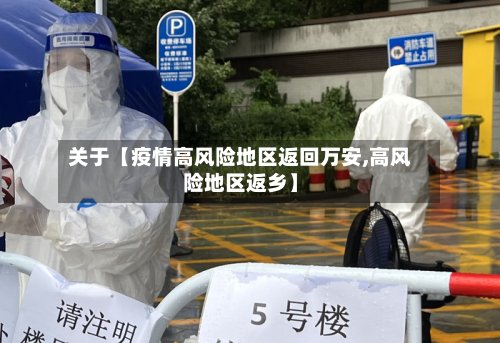 关于【疫情高风险地区返回万安,高风险地区返乡】