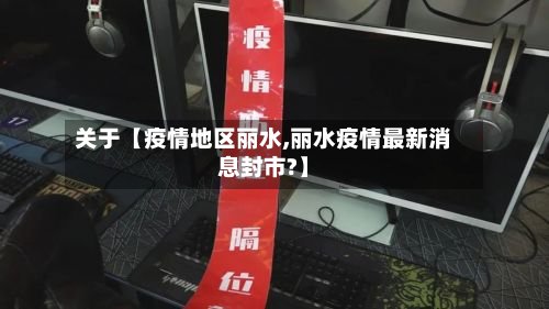 关于【疫情地区丽水,丽水疫情最新消息封市?】