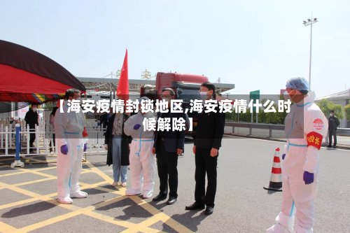 【海安疫情封锁地区,海安疫情什么时候解除】-第3张图片