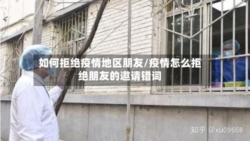 如何拒绝疫情地区朋友/疫情怎么拒绝朋友的邀请错词-第3张图片