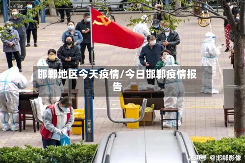 邯郸地区今天疫情/今日邯郸疫情报告-第3张图片