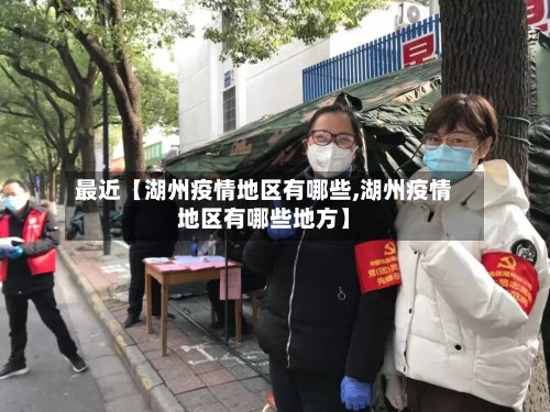 最近【湖州疫情地区有哪些,湖州疫情地区有哪些地方】