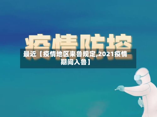 最近【疫情地区来鲁规定,2021疫情期间入鲁】