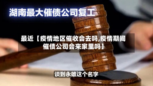 最近【疫情地区催收会去吗,疫情期间催债公司会来家里吗】-第2张图片