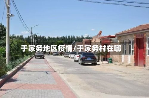 于家务地区疫情/于家务村在哪-第2张图片