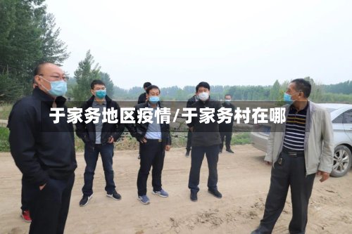 于家务地区疫情/于家务村在哪