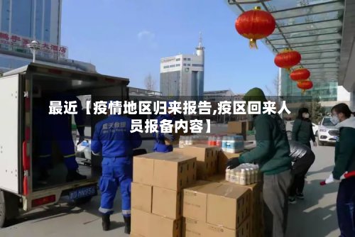 最近【疫情地区归来报告,疫区回来人员报备内容】