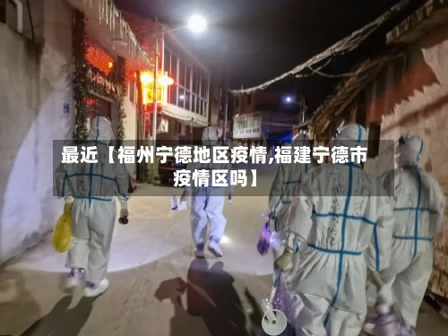 最近【福州宁德地区疫情,福建宁德市疫情区吗】