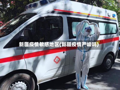 新疆疫情敏感地区(新疆疫情严峻吗)