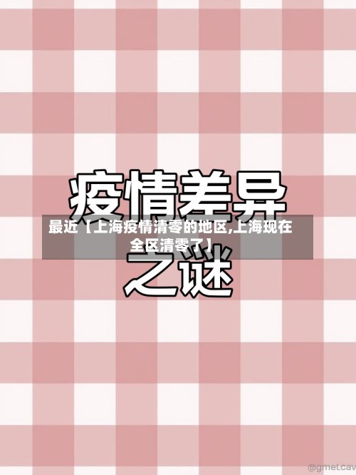 最近【上海疫情清零的地区,上海现在全区清零了】