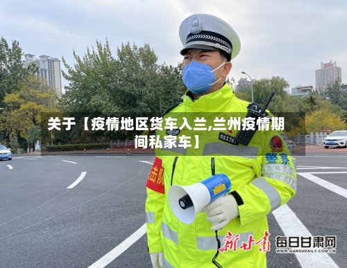 关于【疫情地区货车入兰,兰州疫情期间私家车】-第3张图片