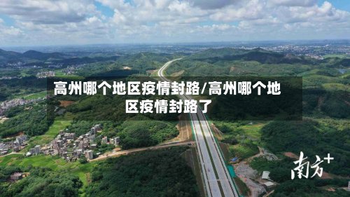 高州哪个地区疫情封路/高州哪个地区疫情封路了-第3张图片