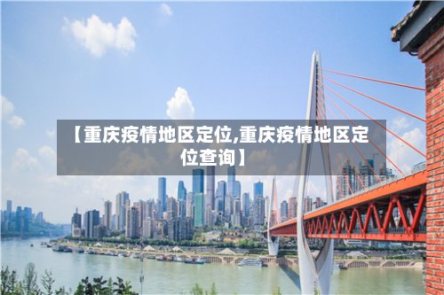 【重庆疫情地区定位,重庆疫情地区定位查询】
