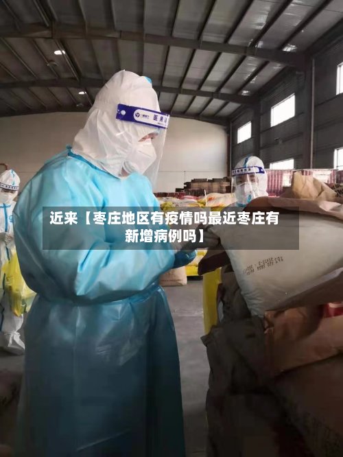 近来【枣庄地区有疫情吗最近枣庄有新增病例吗】-第3张图片