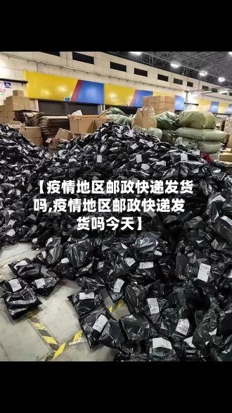 【疫情地区邮政快递发货吗,疫情地区邮政快递发货吗今天】-第2张图片