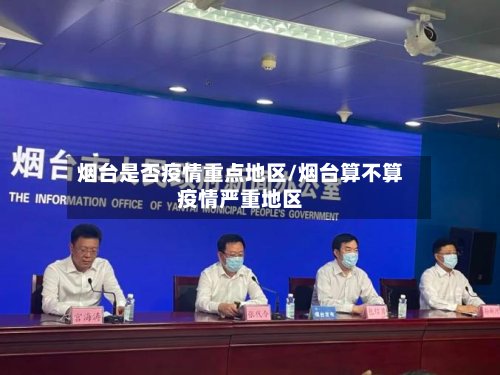 烟台是否疫情重点地区/烟台算不算疫情严重地区