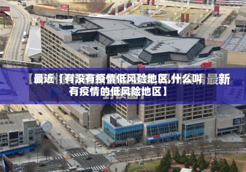 最近【有没有疫情低风险地区,什么叫有疫情的低风险地区】