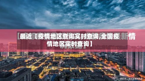 最近【疫情地区查询实时查询,全国疫情地区实时查询】-第2张图片