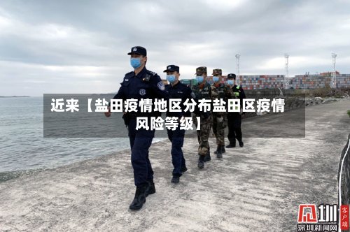 近来【盐田疫情地区分布盐田区疫情风险等级】