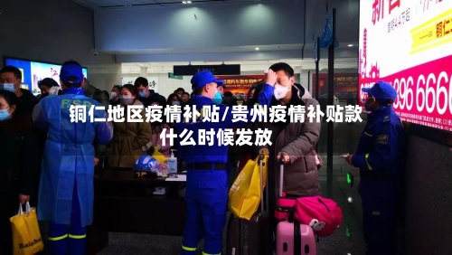 铜仁地区疫情补贴/贵州疫情补贴款什么时候发放