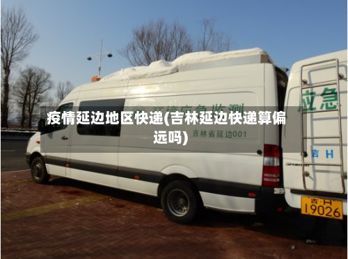 疫情延边地区快递(吉林延边快递算偏远吗)-第2张图片