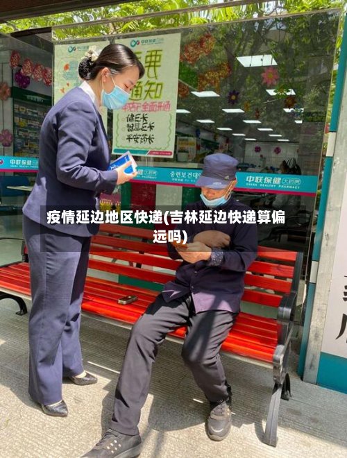 疫情延边地区快递(吉林延边快递算偏远吗)-第3张图片