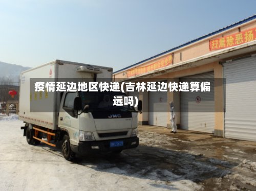 疫情延边地区快递(吉林延边快递算偏远吗)
