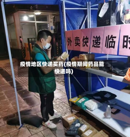 疫情地区快递买药(疫情期间药品能快递吗)-第2张图片
