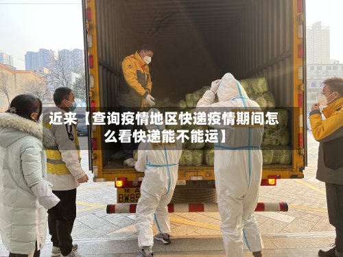 近来【查询疫情地区快递疫情期间怎么看快递能不能运】-第2张图片