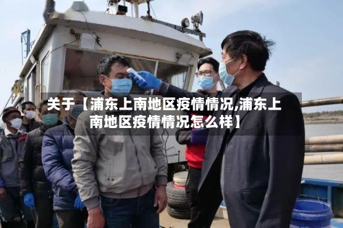 关于【浦东上南地区疫情情况,浦东上南地区疫情情况怎么样】