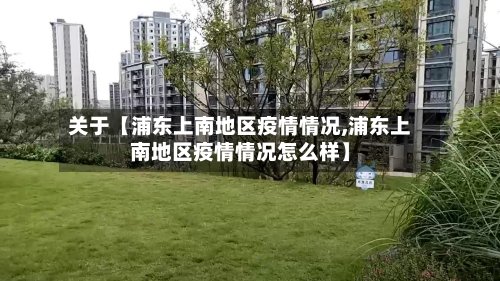 关于【浦东上南地区疫情情况,浦东上南地区疫情情况怎么样】-第2张图片