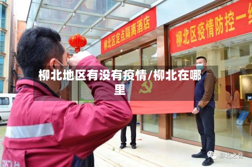 柳北地区有没有疫情/柳北在哪里-第2张图片