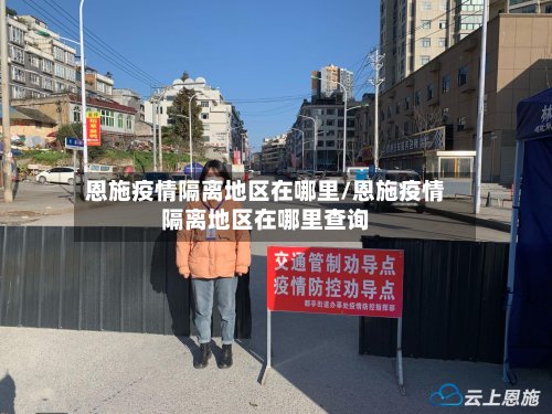 恩施疫情隔离地区在哪里/恩施疫情隔离地区在哪里查询