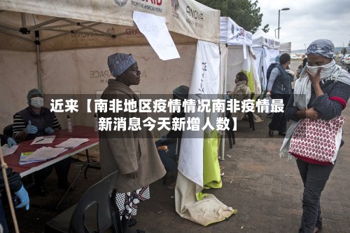 近来【南非地区疫情情况南非疫情最新消息今天新增人数】-第2张图片