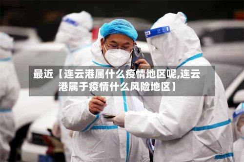 最近【连云港属什么疫情地区呢,连云港属于疫情什么风险地区】