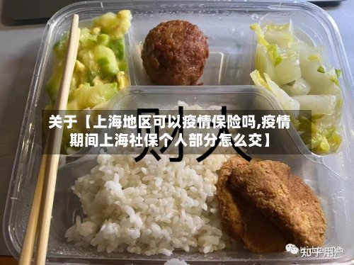 关于【上海地区可以疫情保险吗,疫情期间上海社保个人部分怎么交】