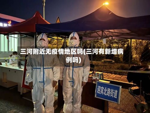 三河附近无疫情地区吗(三河有新增病例吗)-第2张图片
