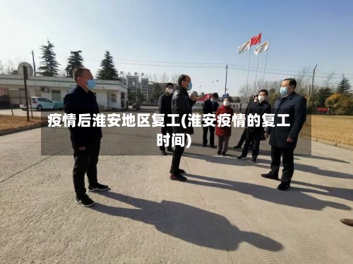 疫情后淮安地区复工(淮安疫情的复工时间)