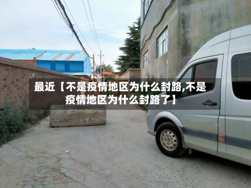 最近【不是疫情地区为什么封路,不是疫情地区为什么封路了】-第3张图片