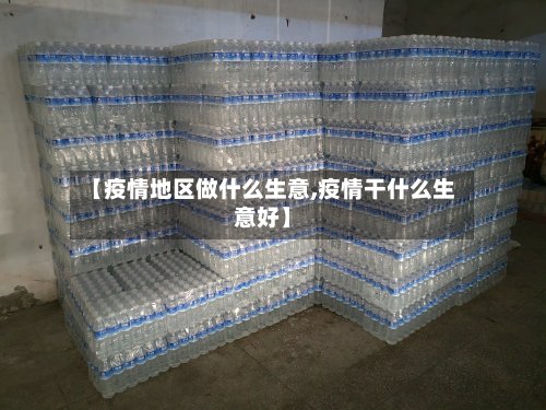 【疫情地区做什么生意,疫情干什么生意好】