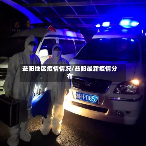益阳地区疫情情况/益阳最新疫情分布