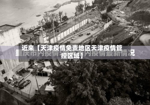 近来【天津疫情免责地区天津疫情管控区域】-第3张图片