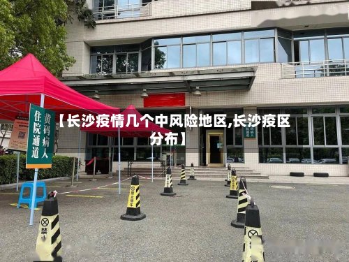 【长沙疫情几个中风险地区,长沙疫区分布】