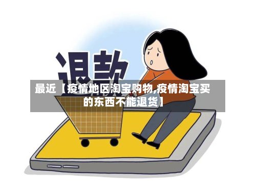 最近【疫情地区淘宝购物,疫情淘宝买的东西不能退货】
