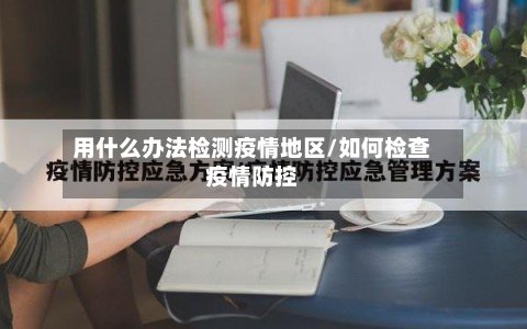 用什么办法检测疫情地区/如何检查疫情防控
