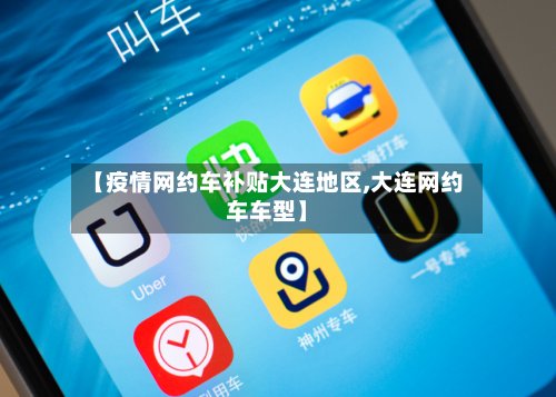 【疫情网约车补贴大连地区,大连网约车车型】